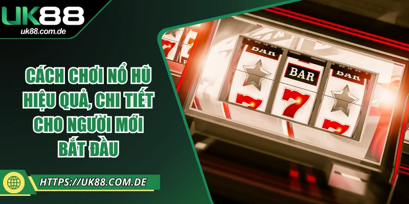Cách Chơi Nổ Hũ Hiệu Quả, Chi Tiết Cho Người Mới Bắt Đầu